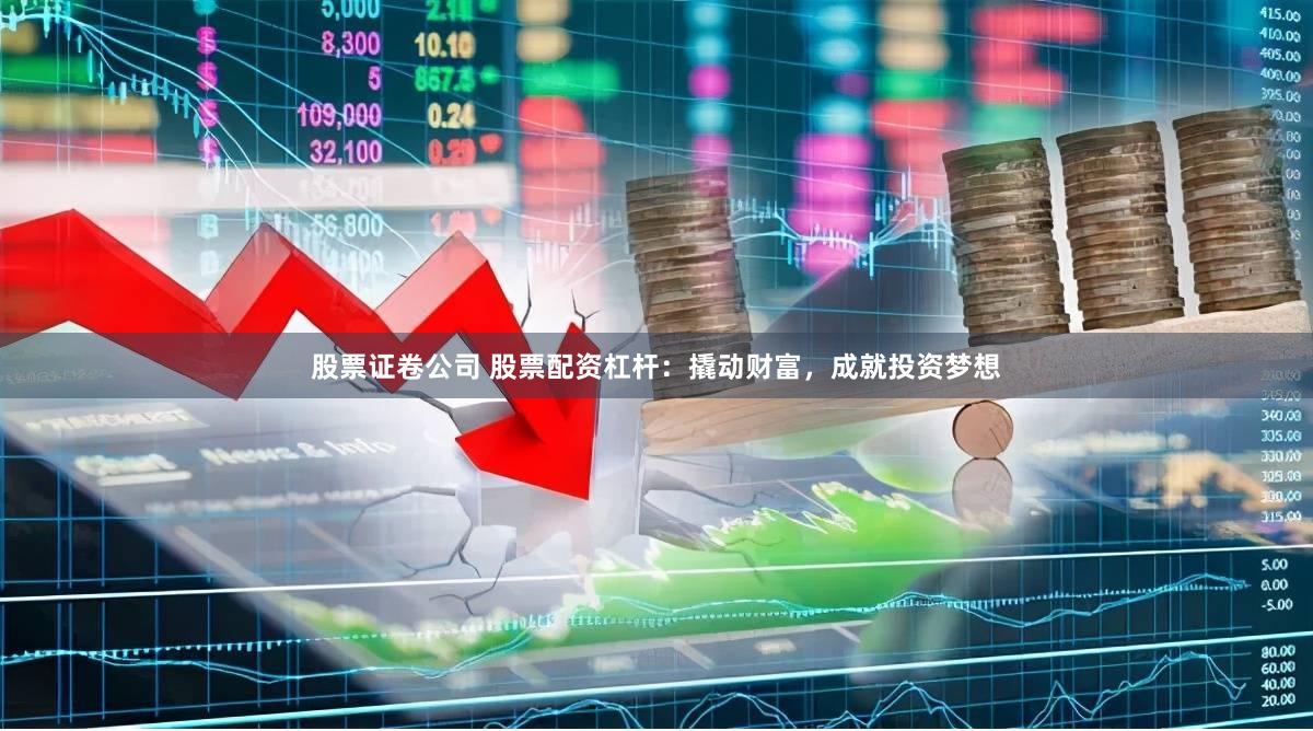股票证卷公司 股票配资杠杆：撬动财富，成就投资梦想