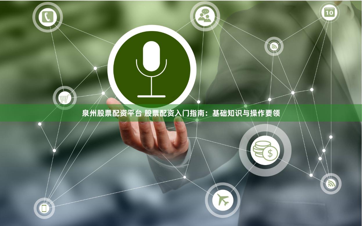 泉州股票配资平台 股票配资入门指南：基础知识与操作要领