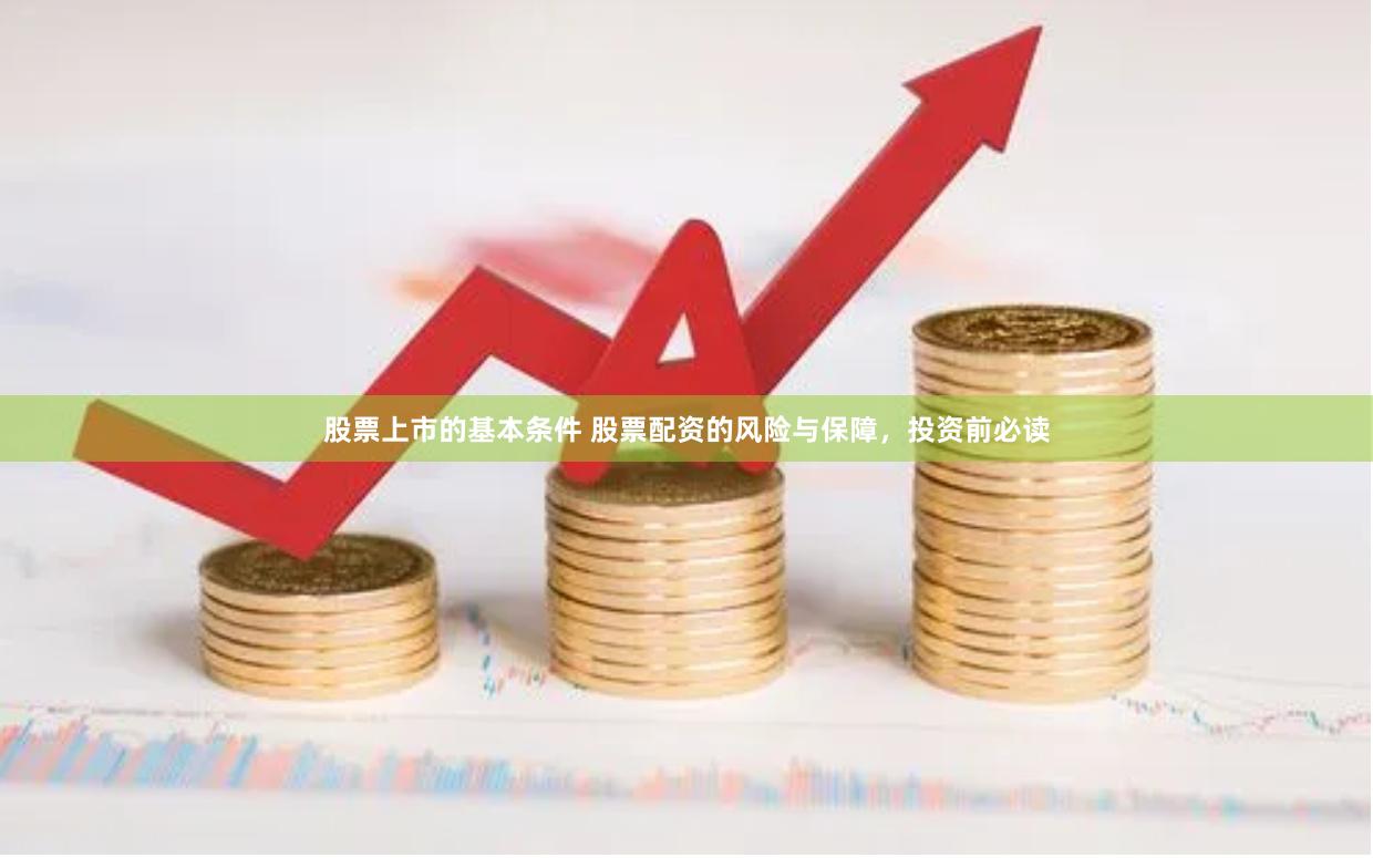 股票上市的基本条件 股票配资的风险与保障，投资前必读