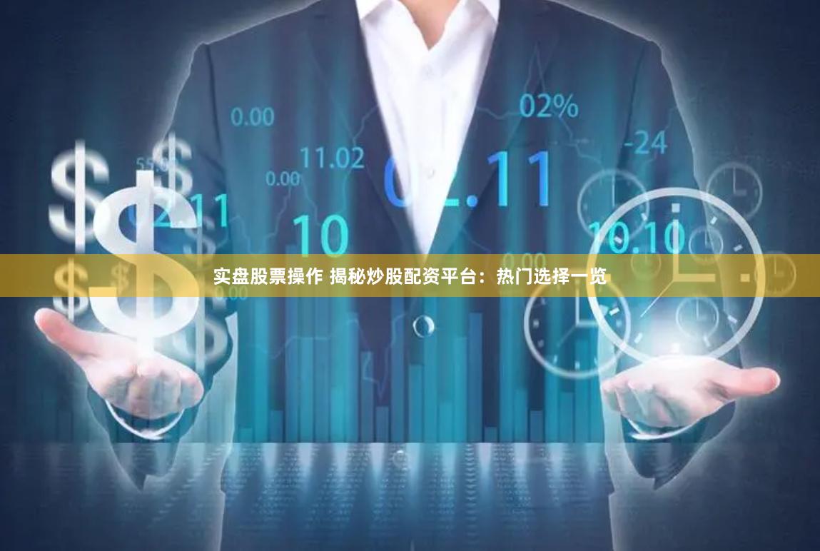 实盘股票操作 揭秘炒股配资平台：热门选择一览