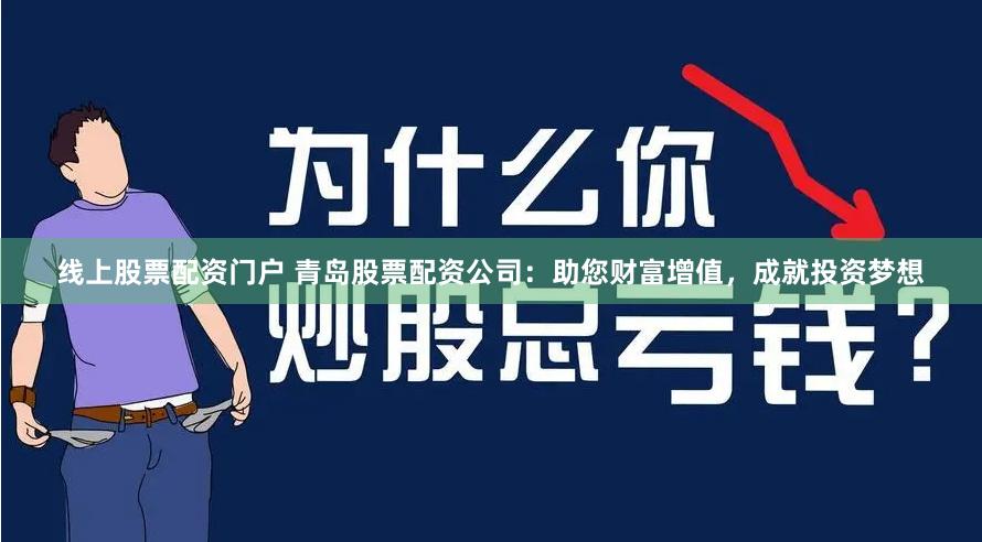 线上股票配资门户 青岛股票配资公司：助您财富增值，成就投资梦想