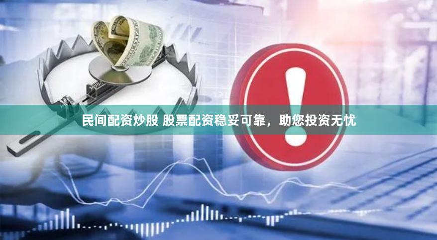民间配资炒股 股票配资稳妥可靠，助您投资无忧