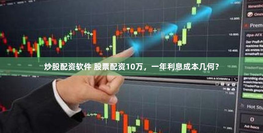 炒股配资软件 股票配资10万，一年利息成本几何？