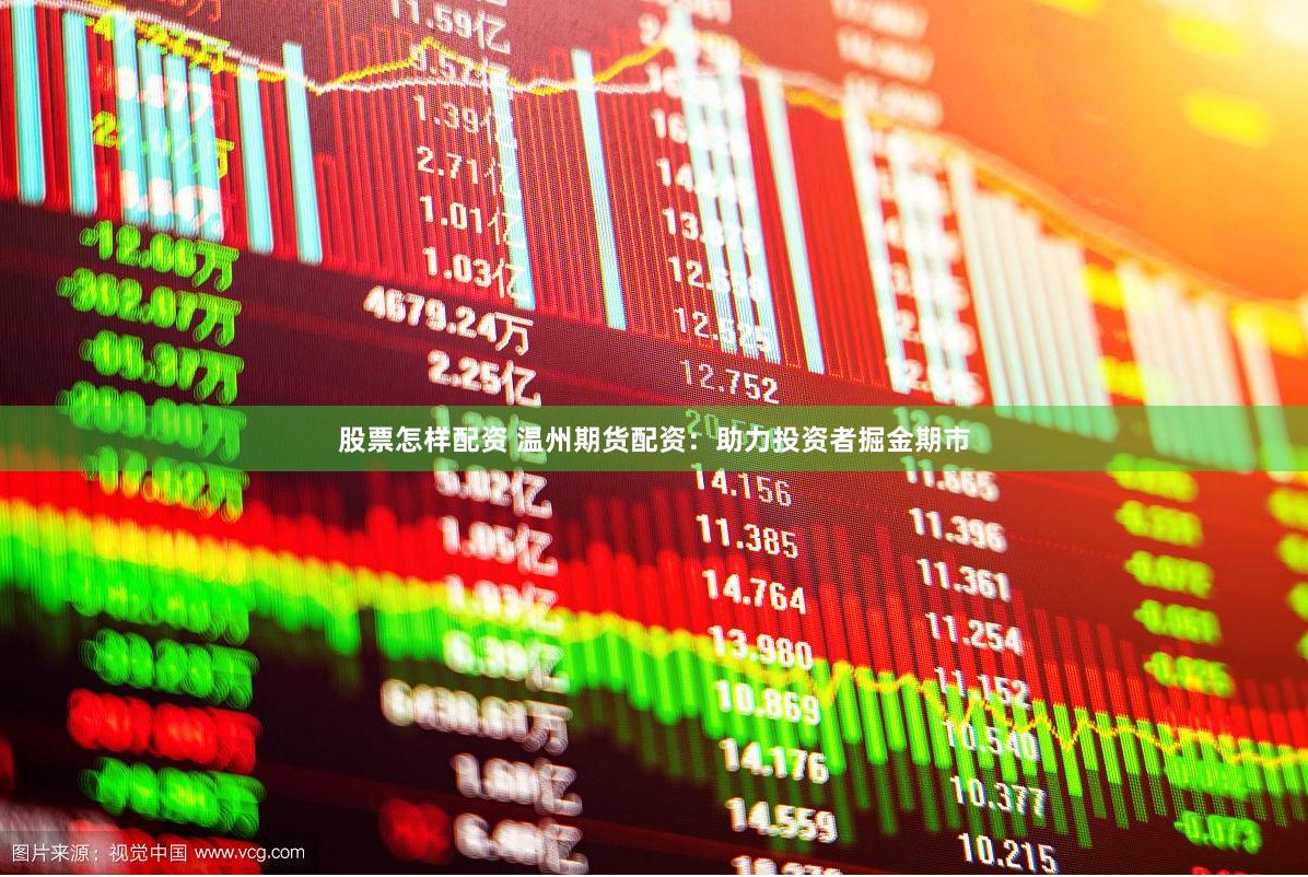 股票怎样配资 温州期货配资：助力投资者掘金期市