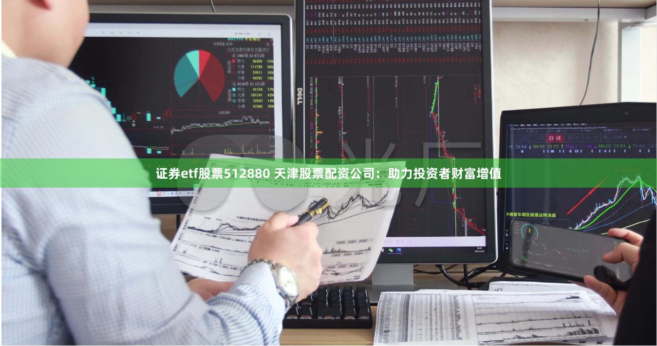 证券etf股票512880 天津股票配资公司：助力投资者财富增值