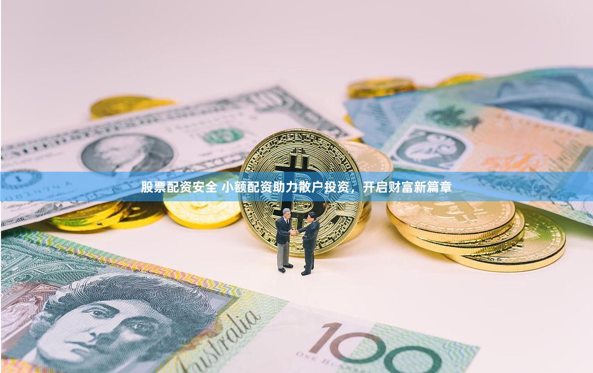股票配资安全 小额配资助力散户投资，开启财富新篇章