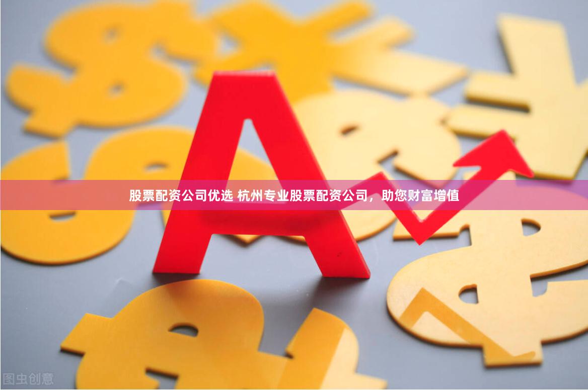股票配资公司优选 杭州专业股票配资公司，助您财富增值