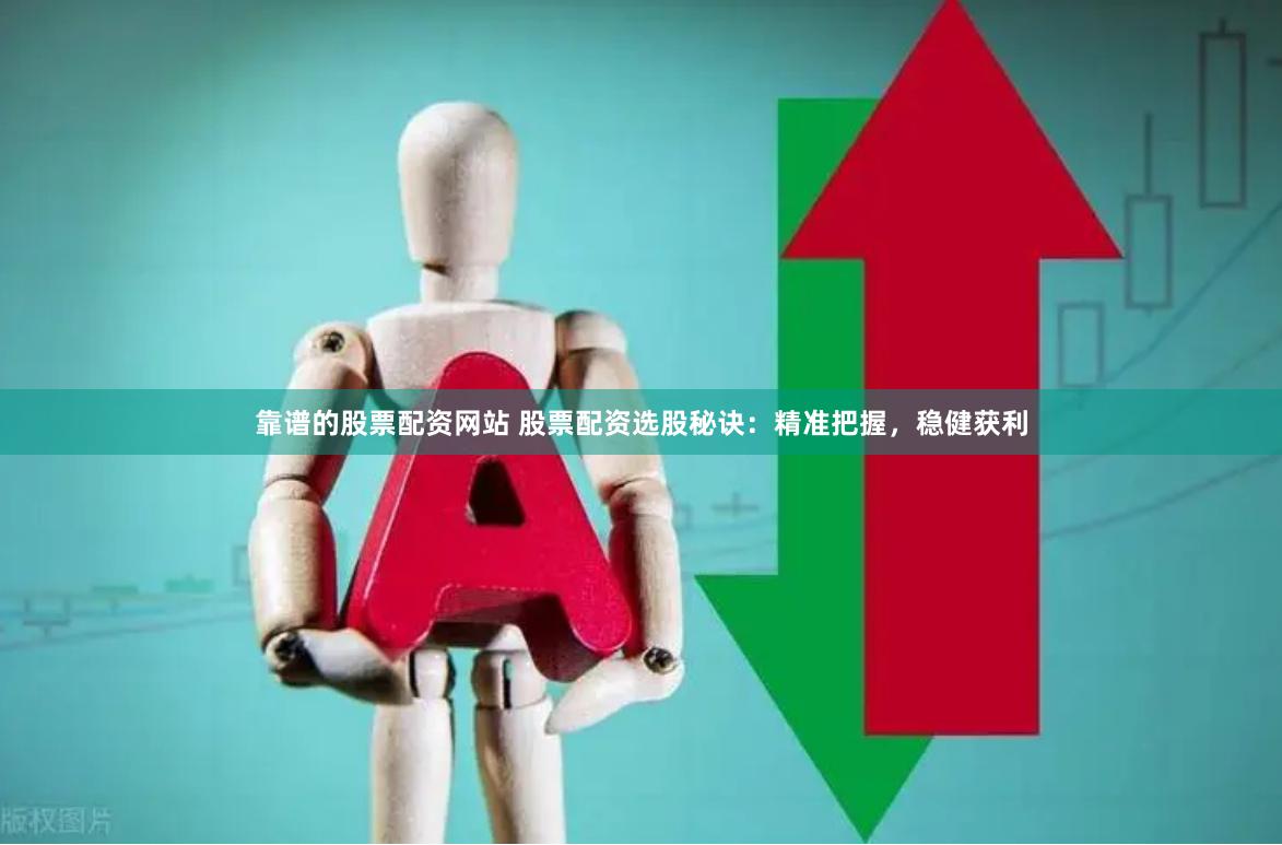 靠谱的股票配资网站 股票配资选股秘诀：精准把握，稳健获利