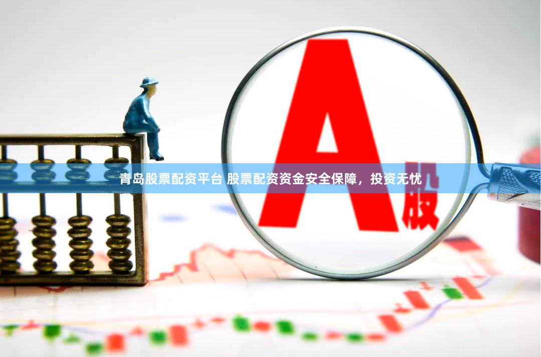青岛股票配资平台 股票配资资金安全保障，投资无忧