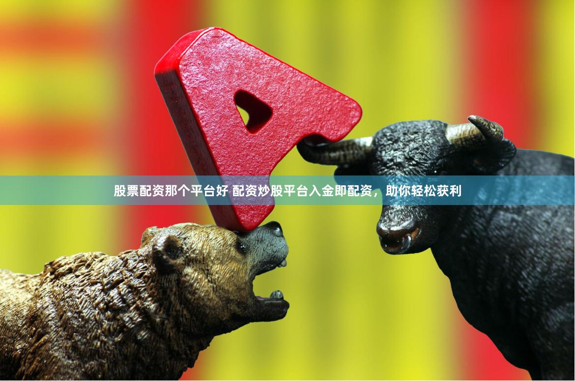 股票配资那个平台好 配资炒股平台入金即配资，助你轻松获利