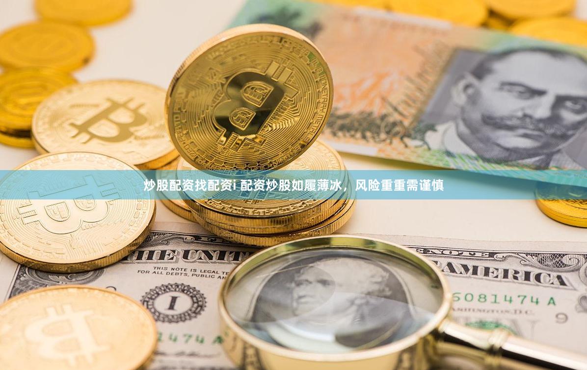 炒股配资找配资i 配资炒股如履薄冰，风险重重需谨慎