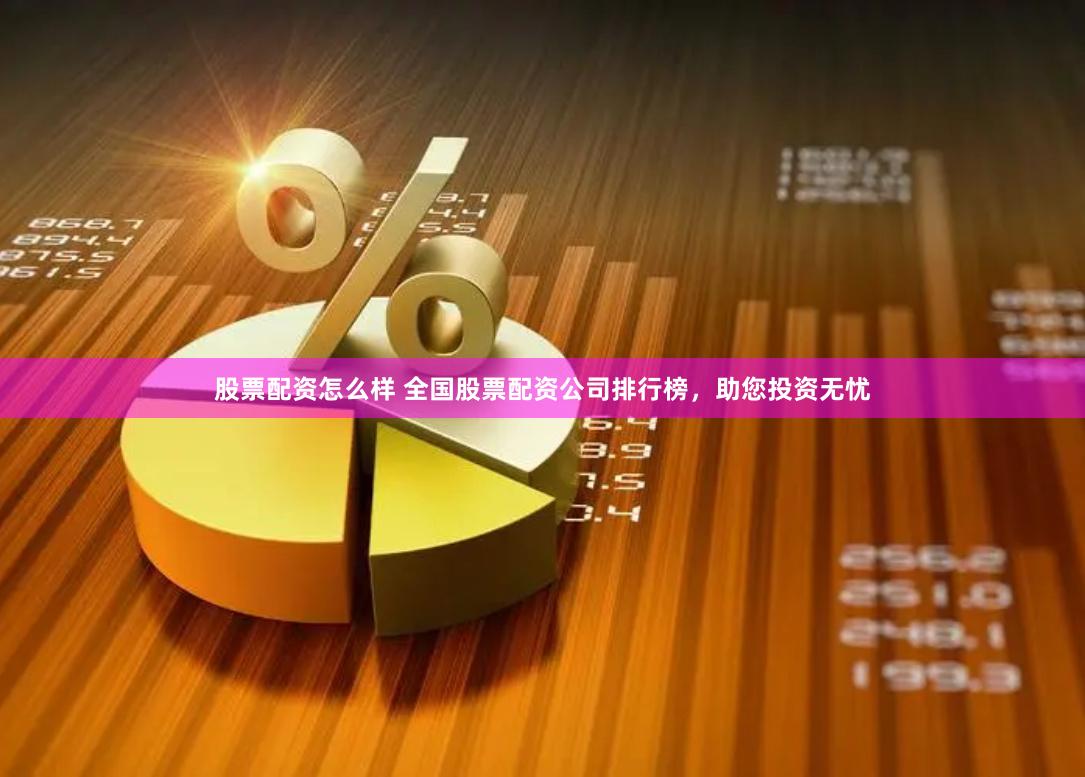 股票配资怎么样 全国股票配资公司排行榜，助您投资无忧