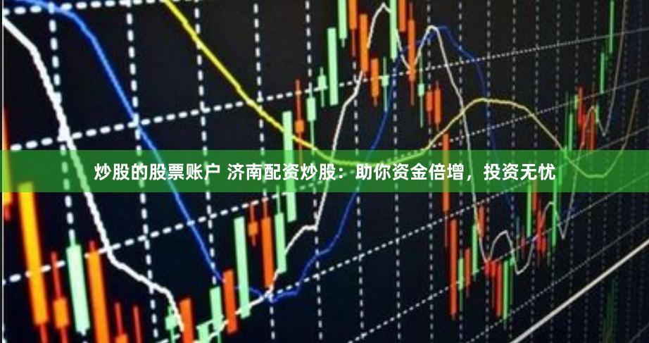 炒股的股票账户 济南配资炒股：助你资金倍增，投资无忧