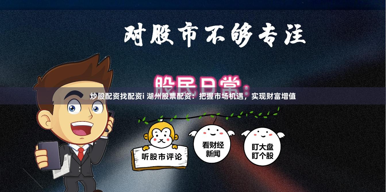 炒股配资找配资i 湖州股票配资：把握市场机遇，实现财富增值