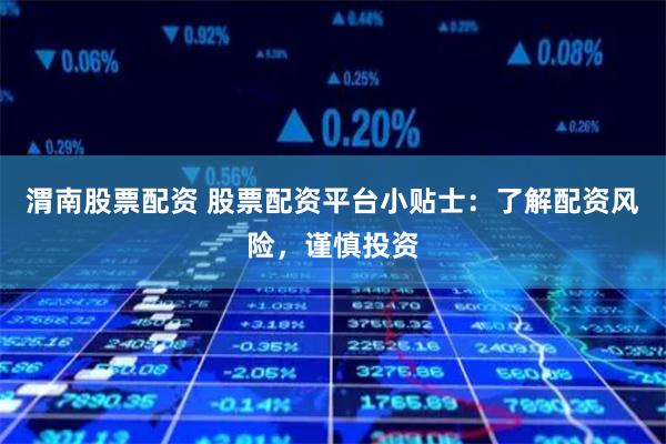 渭南股票配资 股票配资平台小贴士:了解配资风险,谨慎投资