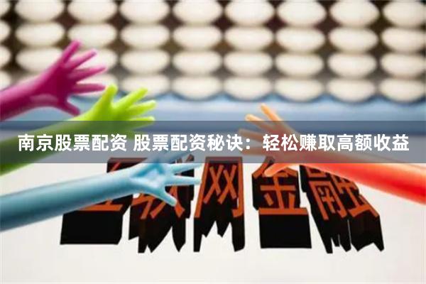 南京股票配资 股票配资秘诀:轻松赚取高额收益