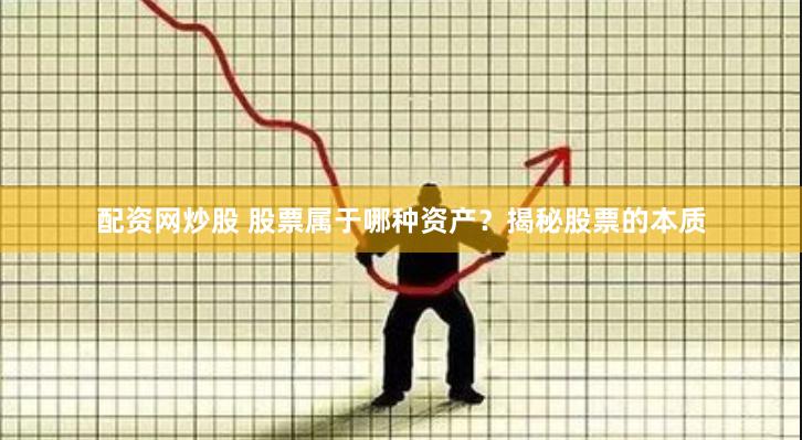 配资网炒股 股票属于哪种资产？揭秘股票的本质