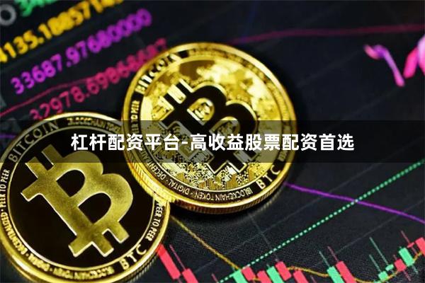 杠杆配资平台-高收益股票配资首选