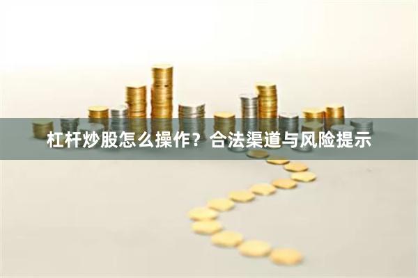 杠杆炒股怎么操作？合法渠道与风险提示