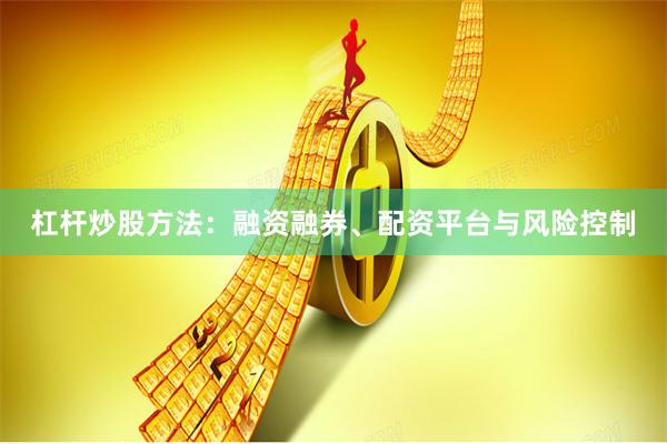 杠杆炒股方法：融资融券、配资平台与风险控制