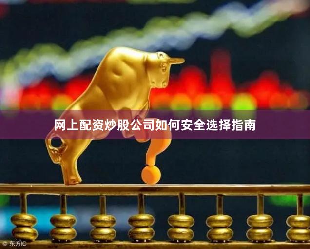 网上配资炒股公司如何安全选择指南